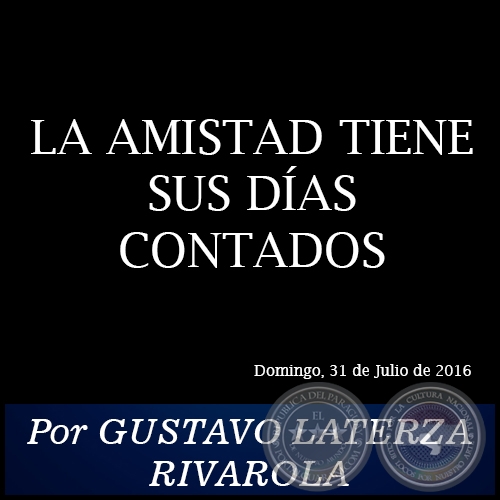 LA AMISTAD TIENE SUS DÍAS CONTADOS - Por GUSTAVO LATERZA RIVAROLA - Domingo, 31 de Julio de 2016